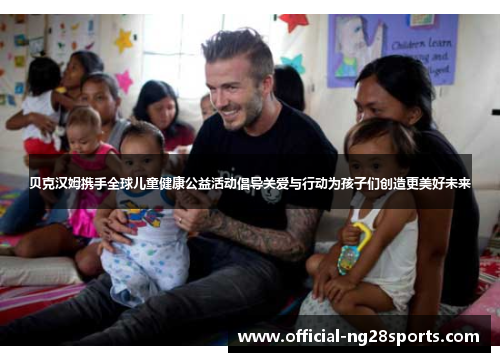 贝克汉姆携手全球儿童健康公益活动倡导关爱与行动为孩子们创造更美好未来