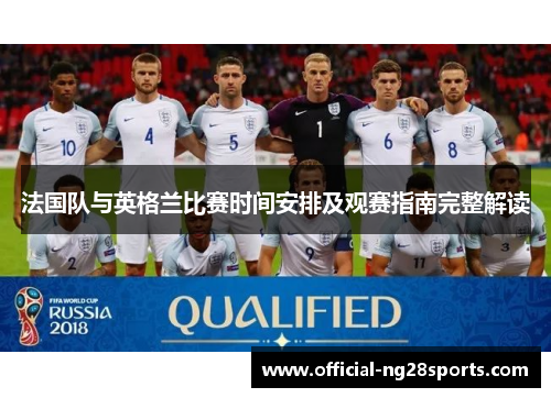 法国队与英格兰比赛时间安排及观赛指南完整解读 法国队与英格兰比赛时间安排及观赛指南完整解读