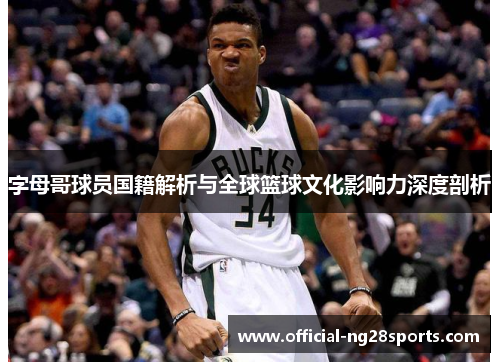 字母哥球员国籍解析与全球篮球文化影响力深度剖析 字母哥球员国籍解析与全球篮球文化影响力深度剖析