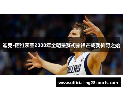 迪克·诺维茨基2000年全明星赛初露锋芒成就传奇之始