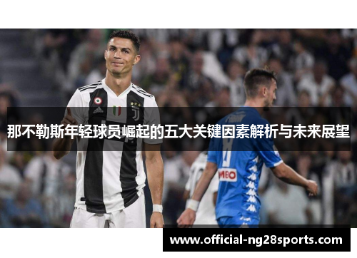 那不勒斯年轻球员崛起的五大关键因素解析与未来展望