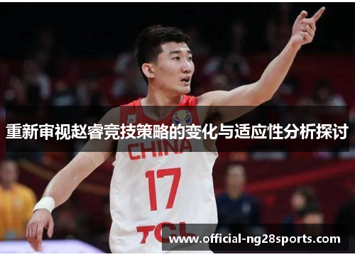 重新审视赵睿竞技策略的变化与适应性分析探讨
