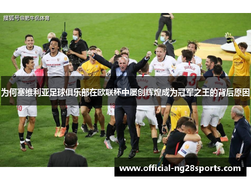 为何塞维利亚足球俱乐部在欧联杯中屡创辉煌成为冠军之王的背后原因