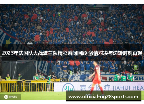 2023年法国队大战波兰队精彩瞬间回顾 激情对决与逆转时刻再现