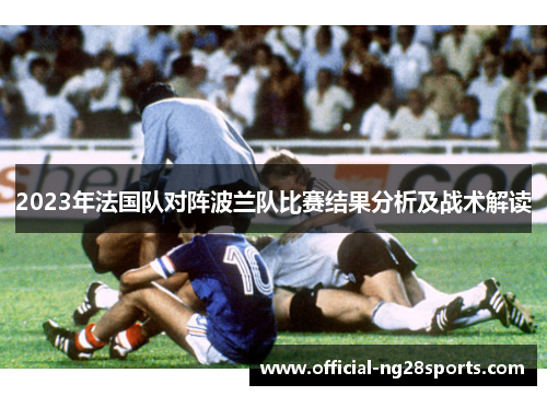2023年法国队对阵波兰队比赛结果分析及战术解读