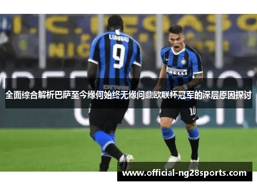 全面综合解析巴萨至今缘何始终无缘问鼎欧联杯冠军的深层原因探讨 全面综合解析巴萨至今缘何始终无缘问鼎欧联杯冠军的深层原因探讨
