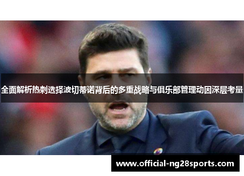 全面解析热刺选择波切蒂诺背后的多重战略与俱乐部管理动因深层考量