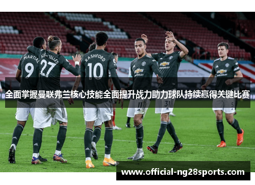 全面掌握曼联弗兰核心技能全面提升战力助力球队持续赢得关键比赛