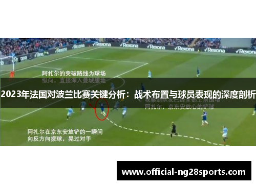 2023年法国对波兰比赛关键分析:战术布置与球员表现的深度剖析 2023年法国对波兰比赛关键分析:战术布置与球员表现的深度剖析