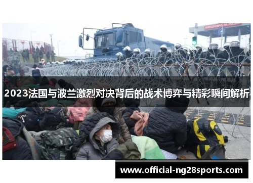 2023法国与波兰激烈对决背后的战术博弈与精彩瞬间解析 2023法国与波兰激烈对决背后的战术博弈与精彩瞬间解析