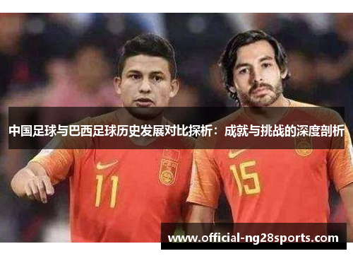 中国足球与巴西足球历史发展对比探析：成就与挑战的深度剖析