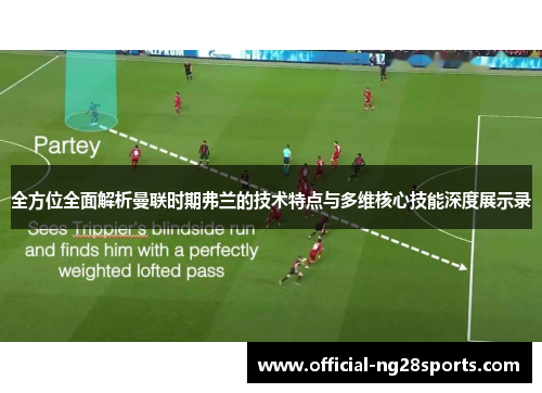 全方位全面解析曼联时期弗兰的技术特点与多维核心技能深度展示录