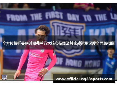 全方位解析曼联时期弗兰五大核心技能及其实战运用深度全面版指南