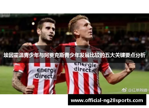 埃因霍温青少年与阿贾克斯青少年发展比较的五大关键要点分析 埃因霍温青少年与阿贾克斯青少年发展比较的五大关键要点分析