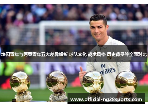 埃因青年与阿贾青年五大差异解析 球队文化 战术风格 历史背景等全面对比