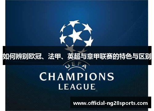 如何辨别欧冠、法甲、英超与意甲联赛的特色与区别 如何辨别欧冠、法甲、英超与意甲联赛的特色与区别