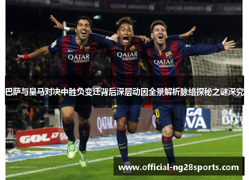巴萨与皇马对决中胜负变迁背后深层动因全景解析脉络探秘之谜深究 巴萨与皇马对决中胜负变迁背后深层动因全景解析脉络探秘之谜深究