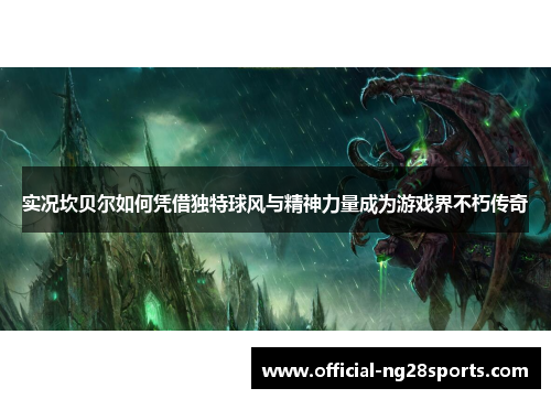 实况坎贝尔如何凭借独特球风与精神力量成为游戏界不朽传奇 实况坎贝尔如何凭借独特球风与精神力量成为游戏界不朽传奇