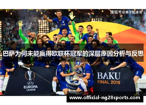 巴萨为何未能赢得欧联杯冠军的深层原因分析与反思 巴萨为何未能赢得欧联杯冠军的深层原因分析与反思