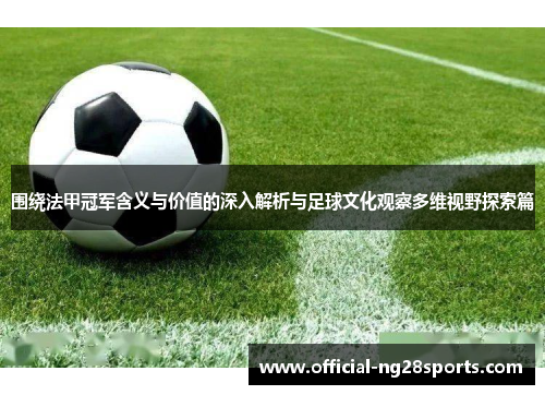 围绕法甲冠军含义与价值的深入解析与足球文化观察多维视野探索篇 围绕法甲冠军含义与价值的深入解析与足球文化观察多维视野探索篇
