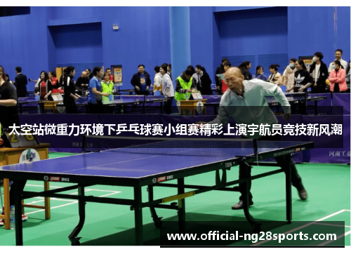 太空站微重力环境下乒乓球赛小组赛精彩上演宇航员竞技新风潮