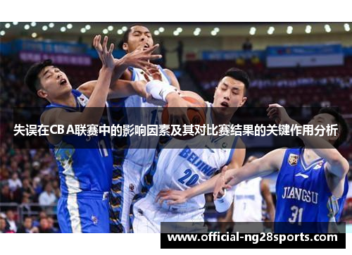 失误在CBA联赛中的影响因素及其对比赛结果的关键作用分析 失误在CBA联赛中的影响因素及其对比赛结果的关键作用分析