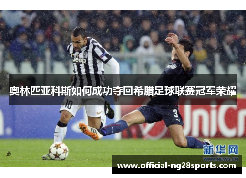 奥林匹亚科斯如何成功夺回希腊足球联赛冠军荣耀