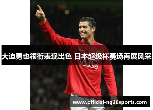 大迫勇也领衔表现出色 日本超级杯赛场再展风采
