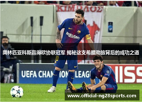 奥林匹亚科斯赢得欧协联冠军 揭秘这支希腊劲旅背后的成功之道 奥林匹亚科斯赢得欧协联冠军 揭秘这支希腊劲旅背后的成功之道