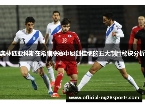 奥林匹亚科斯在希腊联赛中屡创佳绩的五大制胜秘诀分析 奥林匹亚科斯在希腊联赛中屡创佳绩的五大制胜秘诀分析