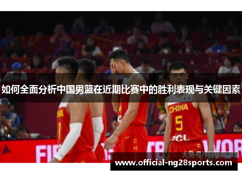 如何全面分析中国男篮在近期比赛中的胜利表现与关键因素 如何全面分析中国男篮在近期比赛中的胜利表现与关键因素