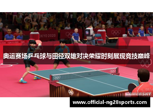 奥运赛场乒乓球与田径双雄对决荣耀时刻展现竞技巅峰 奥运赛场乒乓球与田径双雄对决荣耀时刻展现竞技巅峰