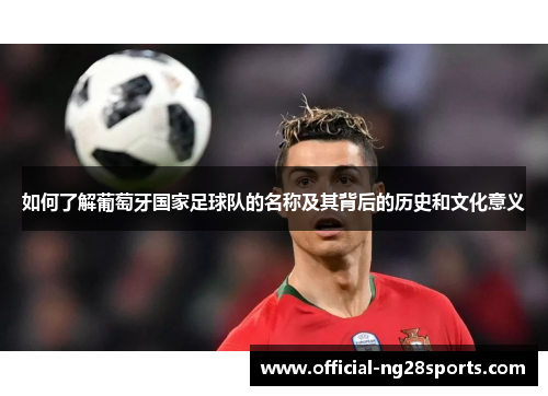 如何了解葡萄牙国家足球队的名称及其背后的历史和文化意义 如何了解葡萄牙国家足球队的名称及其背后的历史和文化意义
