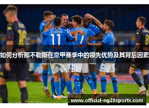 如何分析那不勒斯在意甲赛季中的领先优势及其背后因素 如何分析那不勒斯在意甲赛季中的领先优势及其背后因素