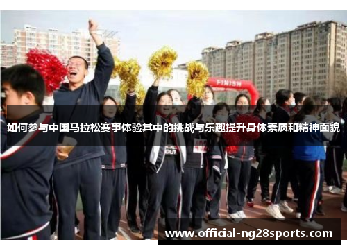 如何参与中国马拉松赛事体验其中的挑战与乐趣提升身体素质和精神面貌 如何参与中国马拉松赛事体验其中的挑战与乐趣提升身体素质和精神面貌