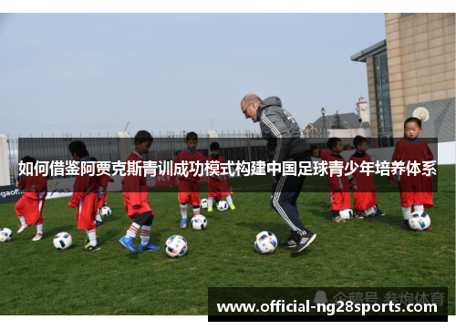 如何借鉴阿贾克斯青训成功模式构建中国足球青少年培养体系 如何借鉴阿贾克斯青训成功模式构建中国足球青少年培养体系
