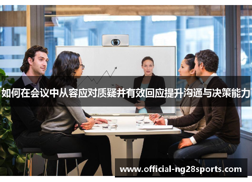 如何在会议中从容应对质疑并有效回应提升沟通与决策能力 如何在会议中从容应对质疑并有效回应提升沟通与决策能力