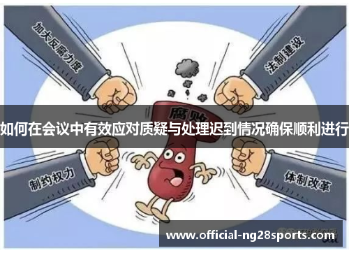 如何在会议中有效应对质疑与处理迟到情况确保顺利进行 如何在会议中有效应对质疑与处理迟到情况确保顺利进行