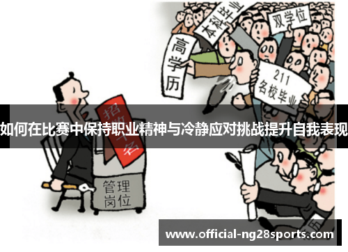 如何在比赛中保持职业精神与冷静应对挑战提升自我表现 如何在比赛中保持职业精神与冷静应对挑战提升自我表现
