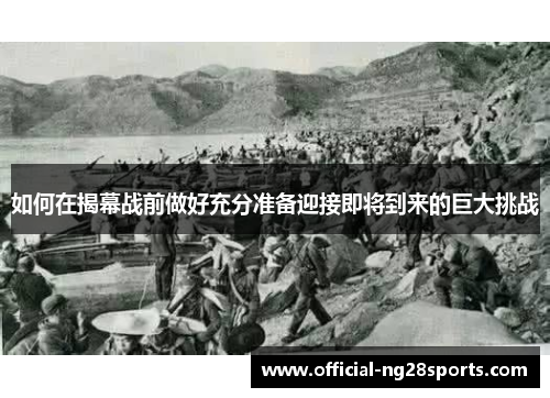 如何在揭幕战前做好充分准备迎接即将到来的巨大挑战 如何在揭幕战前做好充分准备迎接即将到来的巨大挑战