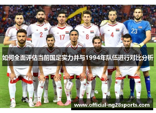 如何全面评估当前国足实力并与1994年队伍进行对比分析 如何全面评估当前国足实力并与1994年队伍进行对比分析