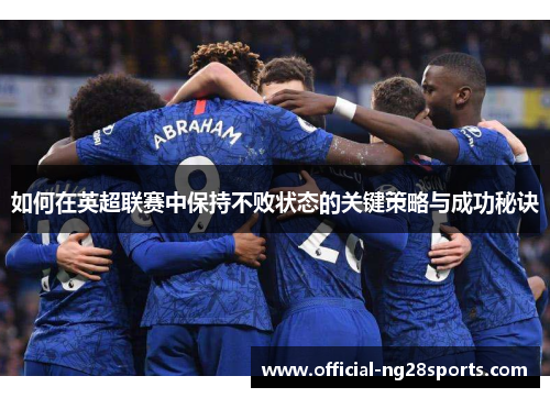 如何在英超联赛中保持不败状态的关键策略与成功秘诀 如何在英超联赛中保持不败状态的关键策略与成功秘诀