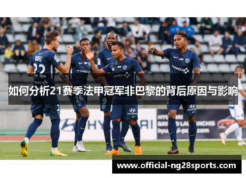 如何分析21赛季法甲冠军非巴黎的背后原因与影响 如何分析21赛季法甲冠军非巴黎的背后原因与影响
