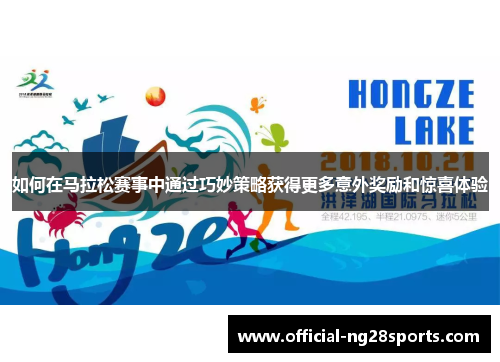 如何在马拉松赛事中通过巧妙策略获得更多意外奖励和惊喜体验 如何在马拉松赛事中通过巧妙策略获得更多意外奖励和惊喜体验