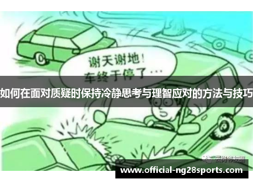 如何在面对质疑时保持冷静思考与理智应对的方法与技巧