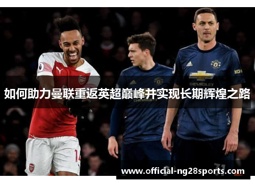 如何助力曼联重返英超巅峰并实现长期辉煌之路