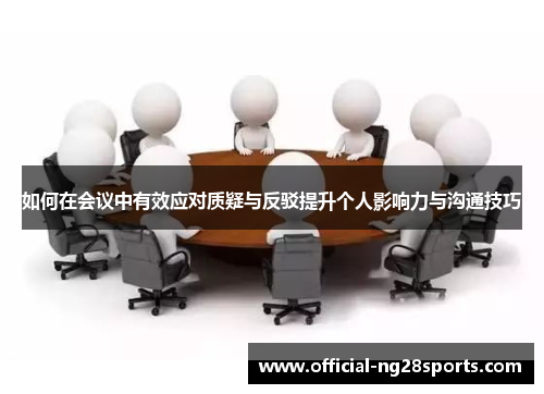 如何在会议中有效应对质疑与反驳提升个人影响力与沟通技巧