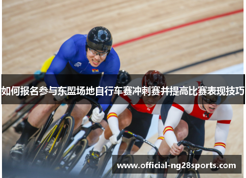 如何报名参与东盟场地自行车赛冲刺赛并提高比赛表现技巧