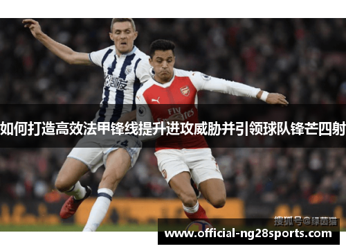 如何打造高效法甲锋线提升进攻威胁并引领球队锋芒四射