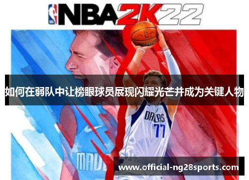 如何在弱队中让榜眼球员展现闪耀光芒并成为关键人物